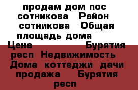 продам дом пос. сотникова › Район ­ сотникова › Общая площадь дома ­ 80 › Цена ­ 1 300 000 - Бурятия респ. Недвижимость » Дома, коттеджи, дачи продажа   . Бурятия респ.